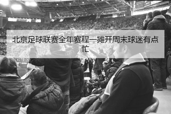 北京足球联赛全年赛程一摊开周末球迷有点忙