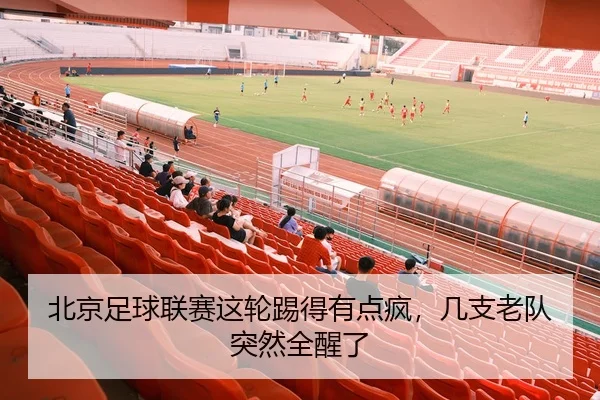 北京足球联赛这轮踢得有点疯，几支老队突然全醒了