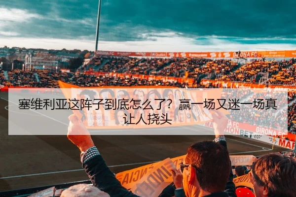 塞维利亚这阵子到底怎么了？赢一场又迷一场真让人挠头