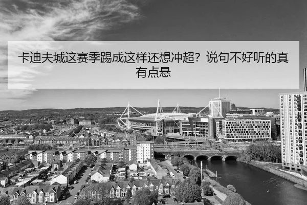 卡迪夫城这赛季踢成这样还想冲超？说句不好听的真有点悬