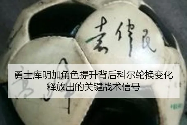 勇士库明加角色提升背后科尔轮换变化释放出的关键战术信号