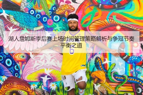 湖人詹姆斯季后赛上场时间管理策略解析与争冠节奏平衡之道