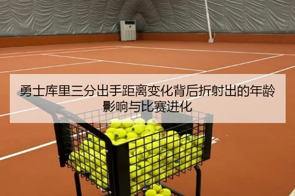 勇士库里三分出手距离变化背后折射出的年龄影响与比赛进化