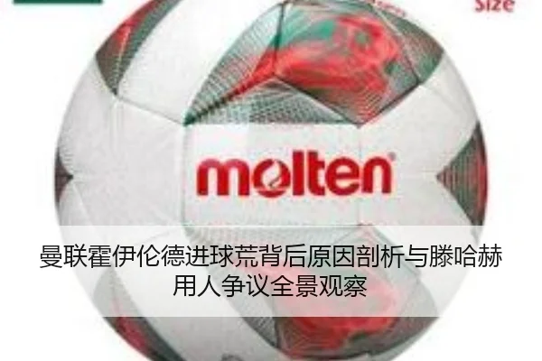 曼联霍伊伦德进球荒背后原因剖析与滕哈赫用人争议全景观察