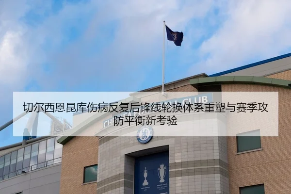 切尔西恩昆库伤病反复后锋线轮换体系重塑与赛季攻防平衡新考验