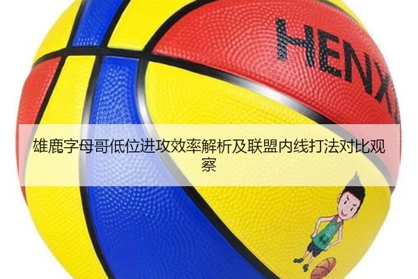 雄鹿字母哥低位进攻效率解析及联盟内线打法对比观察