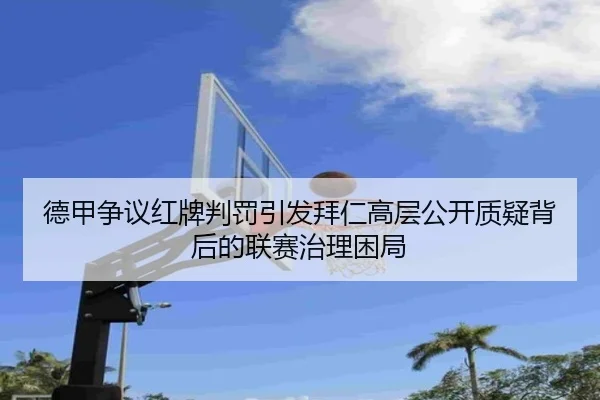 德甲争议红牌判罚引发拜仁高层公开质疑背后的联赛治理困局