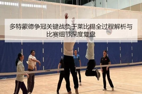多特蒙德争冠关键战负于莱比锡全过程解析与比赛细节深度复盘