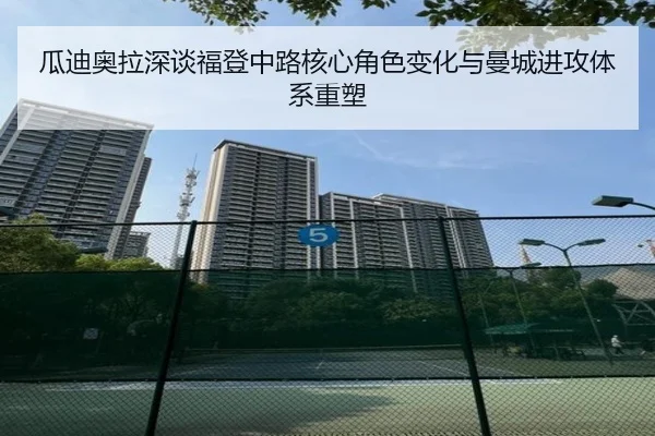 瓜迪奥拉深谈福登中路核心角色变化与曼城进攻体系重塑