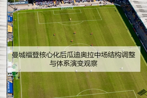 曼城福登核心化后瓜迪奥拉中场结构调整与体系演变观察