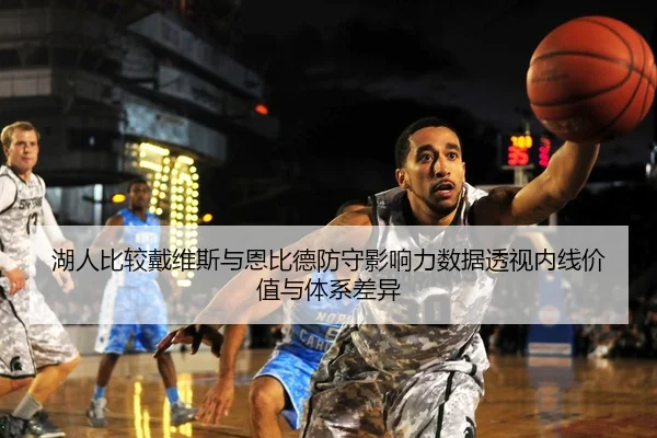 湖人比较戴维斯与恩比德防守影响力数据透视内线价值与体系差异