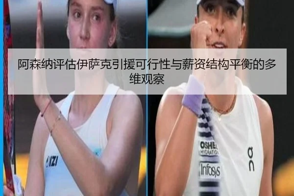 阿森纳评估伊萨克引援可行性与薪资结构平衡的多维观察