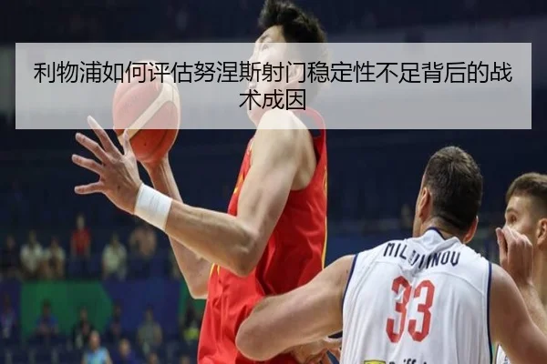 利物浦如何评估努涅斯射门稳定性不足背后的战术成因
