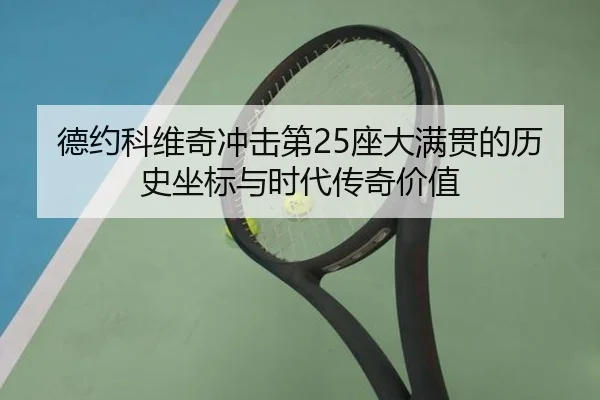 德约科维奇冲击第25座大满贯的历史坐标与时代传奇价值