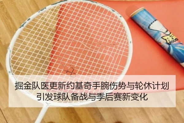 掘金队医更新约基奇手腕伤势与轮休计划引发球队备战与季后赛新变化