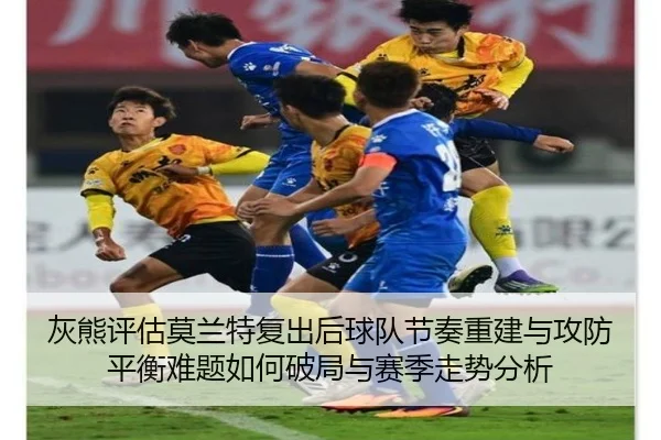 灰熊评估莫兰特复出后球队节奏重建与攻防平衡难题如何破局与赛季走势分析