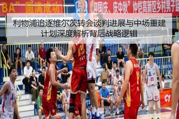 利物浦追逐维尔茨转会谈判进展与中场重建计划深度解析背后战略逻辑