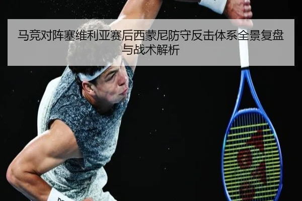 马竞对阵塞维利亚赛后西蒙尼防守反击体系全景复盘与战术解析