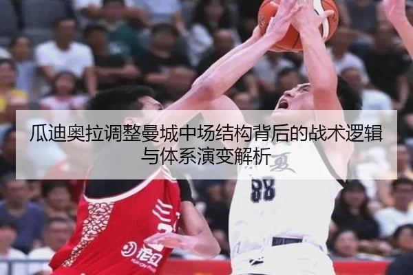 瓜迪奥拉调整曼城中场结构背后的战术逻辑与体系演变解析