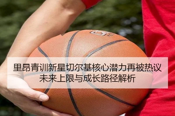 里昂青训新星切尔基核心潜力再被热议未来上限与成长路径解析