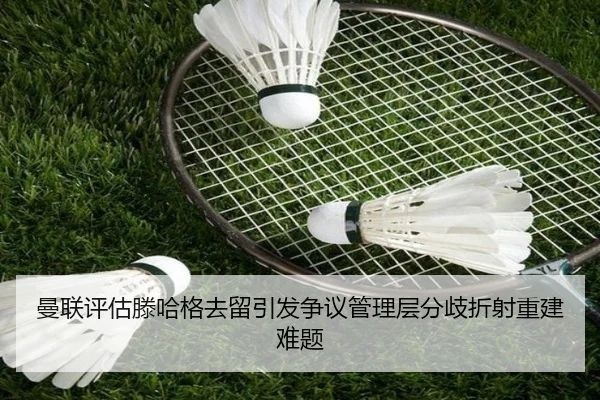 曼联评估滕哈格去留引发争议管理层分歧折射重建难题
