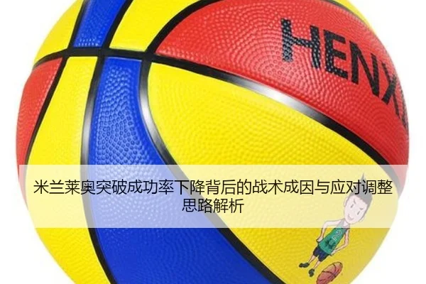 米兰莱奥突破成功率下降背后的战术成因与应对调整思路解析