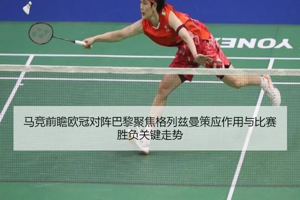 马竞前瞻欧冠对阵巴黎聚焦格列兹曼策应作用与比赛胜负关键走势