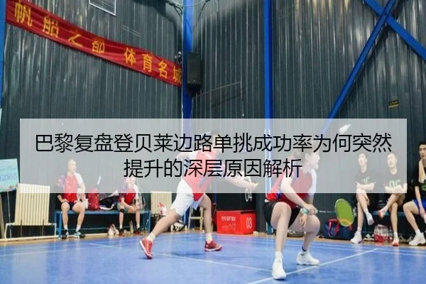 巴黎复盘登贝莱边路单挑成功率为何突然提升的深层原因解析