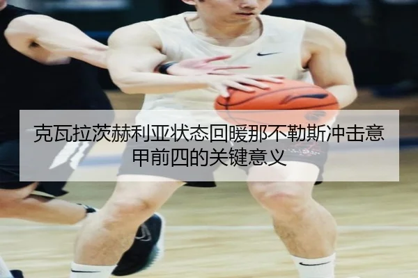 克瓦拉茨赫利亚状态回暖那不勒斯冲击意甲前四的关键意义