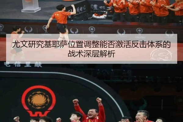 尤文研究基耶萨位置调整能否激活反击体系的战术深层解析