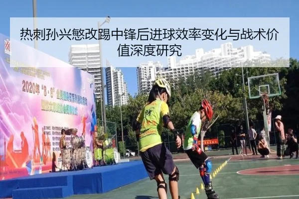 热刺孙兴慜改踢中锋后进球效率变化与战术价值深度研究