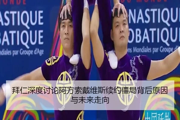 拜仁深度讨论阿方索戴维斯续约僵局背后原因与未来走向