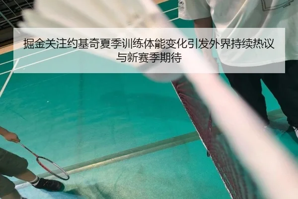 掘金关注约基奇夏季训练体能变化引发外界持续热议与新赛季期待