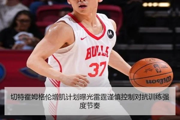 切特霍姆格伦增肌计划曝光雷霆谨慎控制对抗训练强度节奏
