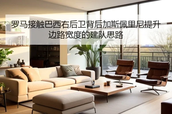 罗马接触巴西右后卫背后加斯佩里尼提升边路宽度的建队思路
